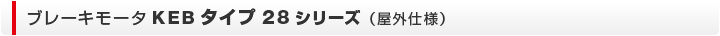 ブレーキモータ　KEBタイプ28（屋外仕様）