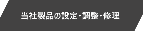 当社製品の設定・調整・修理