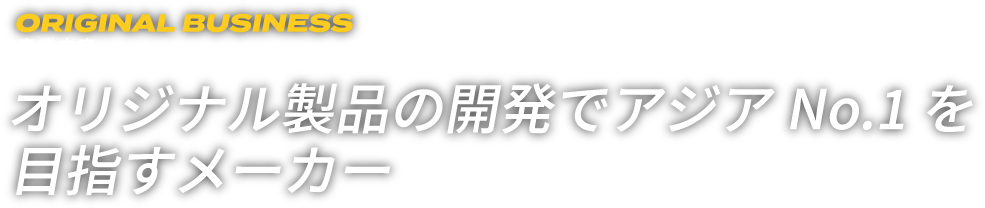 オリジナル製品の開発でアジアNo.1を目指すメーカー